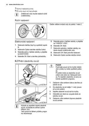 Page 101) 
Výchozí nastavená poloha.
2) 
Při tomto stupni sůl nepoužívejte.
Změkčovač vody musíte nastavit ručně
a elektronicky.
Ruční nastavení
Otočte voličem tvrdosti vody do polohy 1 nebo 2.
Elektronické nastavení
1.Stisknutím tlačítka Zap/Vyp spotřebič zapně‐
te.
2.Stisknutím Option otevřete nabídku funkcí.
3.Stiskněte jedno z tlačítek nabídky a přejděte
na NASTAVENÍ .
4.Stiskněte OK /Start a otevřete podnabídku.5.Stiskněte jedno z tlačítek nabídky a přejděte
na TVRDOST VODY .
6.Stiskněte OK /Start....