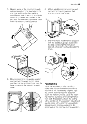 Page 191. Spread some of the polystyrene pack-
aging materials on the floor behind the
machine and then lay the machine
carefully rear side down on them. Make
sure that no hoses are crushed in the
process. Remove the polystyrene base
from the bottom of the appliance.
2. Return machine to its upright position
and remove the power supply cable
and the draining and inlet hose from the
hose holders on the rear of the appli-
ance.
3. With a suitable spanner unscrew and
remove the three screws and their
spacers on...