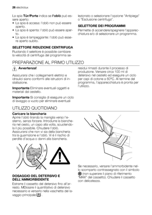 Page 26La spia Tür/Porte indica se loblò può es-
sere aperto:
• La spia è accesa: loblò non può essere
aperto.
• La spia è spenta: loblò può essere aper-
to.
• La spia è lampeggiante: loblò può esse-
re aperto subito.
SELETTORE RIDUZIONE CENTRIFUGA
Ruotando il selettore è possibile cambiare
la velocità di centrifuga del programma se-lezionato o selezionare lopzione Antipiega
o Esclusione centrifuga.
SELETTORE DEI PROGRAMMI
Permette di accendere/spegnere l’apparec-
chiatura e/o di selezionare un programma....