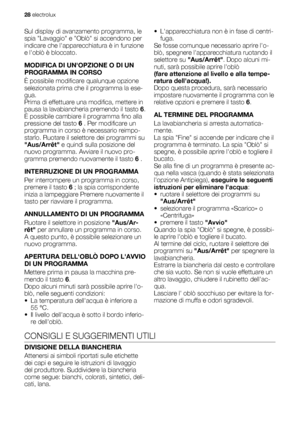 Page 28Sul display di avanzamento programma, le
spia Lavaggio e Oblò si accendono per
indicare che lapparecchiatura è in funzione
e loblò è bloccato.
MODIFICA DI UNOPZIONE O DI UN
PROGRAMMA IN CORSO
È possibile modificare qualunque opzione
selezionata prima che il programma la ese-
gua.
Prima di effettuare una modifica, mettere in
pausa la lavabiancheria premendo il tasto 6.
È possibile cambiare il programma fino alla
pressione del tasto 6 . Per modificare un
programma in corso è necessario reimpo-
starlo....