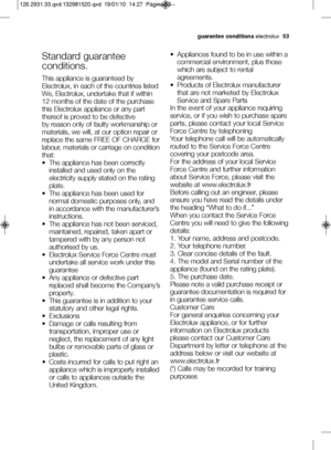 Page 27guarantee conditionselectrolux  \f3
V  Appliances found to be in use within a
commercial environment, plus those
which are subject to rental
agreements.
V  Products of Electrolux manufacturer that are not marketed by Electrolux
Service and Spare Parts
In the event of your appliance requiring
service, or if you wish to purchase spare
parts, please contact your local Service
Force Centre by telephoning
Your telephone call will be automatically
routed to the Service Force Centre
covering your postcode...