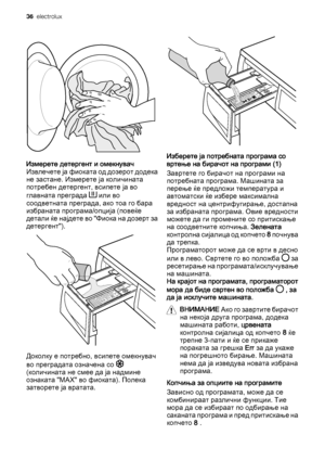 Page 36Измерете детергент и омекнувач
Извлечете ја фиоката од дозерот додека
не застане. Измерете ја количината
потребен детергент, всипете ја во
главната преграда 
 или во
соодветната преграда, ако тоа го бара
избраната програма/опција (повеќе
детали ќе најдете во "Фиока на дозерт за
детергент").
Доколку е потребно, всипете омекнувач
во преградата означена со 
(количината не смее да ја надмине
ознаката "MAX" во фиоката). Полека
затворете ја вратата.
Изберете ја потребната програма со
вртење на...