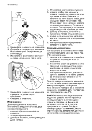 Page 484. Зашрафете го цревото на славината.
5. Отшрафете го цревото од машината.
Подгответе крпа, бидејќи може да
истече вода.
6. Исчистете го филтерот во вентилот
со тврда четка или со парче крпа.
7. Зашрафете го цревото на машината
и уверете се дека е цврсто
приклучено.
8. Отворете ја славината.
Итно празнење
Доколку водата не е испуштена,
постапете на следниот начин за да ја
испразните машината:
1. извлечете ја приклучницата од
штекерот;
2. затворете ја славината;
3. доколку е потребно, почекајте водата
да...