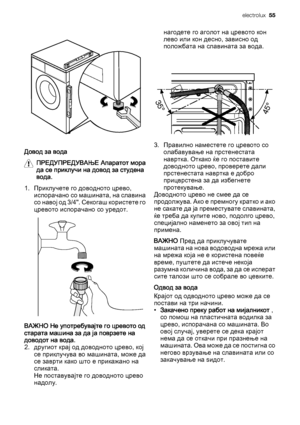 Page 55Довод за вода
ПРЕДУПРЕДУВАЊЕ Апаратот мора
да се приклучи на довод за студена
вода.
1. Приклучете го доводното црево,
испорачано со машината, на славина
со навој од 3/4". Секогаш користете го
цревото испорачано со уредот.
ВАЖНО Не употребувајте го цревото од
старата машина за да ја поврзете на
доводот на вода.
2. другиот крај од доводното црево, кој
се приклучува во машината, може да
се заврти како што е прикажано на
сликата.
Не поставувајте го доводното црево
надолу.нагодете го аголот на цревото...