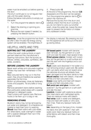 Page 11water must be emptied out before opening
the door.
The drum continues to run at regular inter-
vals until the water draining.
Follow the below instructions to empty out
the water:
1.
Turn the programme selector dial to 
.
2. Select the draining or spinning pro-
gramme.
3. Reduce the spin speed if needed, by
pressing the relevant button.4. Press button 8.
At the end of the programme, the icon 2.8
disappears and the door can be opened.
Turn the programme selector dial to 
 to
switch the machine off.
Remove...