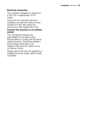 Page 39Electrical connection
This machine is designed to operate on
a 220-230 V, single-phase, 50 Hz
supply.
Check that your domestic electrical
installation can take the maximum load
required (2.2 kW), also taking into
account any other appliances in use.
Connect the machine to an earthed
socket. 
The manufacturer declines any
responsibility for damage or injury
through failure to comply with the above
safety precaution. Should the appliance
power supply cable need to be
replaced, this should be carried out...