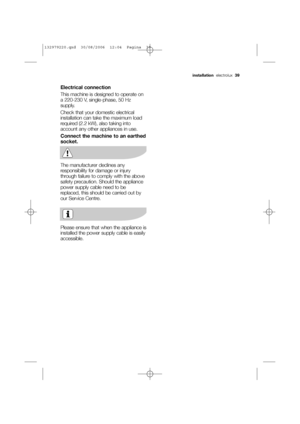 Page 39Electrical connection
This machine is designed to operate on
a 220-230 V, single-phase, 50 Hz
supply.
Check that your domestic electrical
installation can take the maximum load
required (2.2 kW), also taking into
account any other appliances in use.
Connect the machine to an earthed
socket. 
The manufacturer declines any
responsibility for damage or injury
through failure to comply with the above
safety precaution. Should the appliance
power supply cable need to be
replaced, this should be carried out...