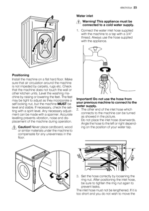 Page 23Positioning
Install the machine on a flat hard floor. Make
sure that air circulation around the machine
is not impeded by carpets, rugs etc. Check
that the machine does not touch the wall or
other kitchen units. Level the washing ma-
chine by raising or lowering the feet. The feet
may be tight to adjust as they incorporate a
self locking nut, but the machine MUST be
level and stable. If necessary, check the set-
ting with a spirit level. Any necessary adjust-
ment can be made with a spanner. Accurate...