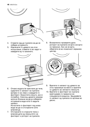 Page 464. Ставете сад до пумпата за да се
собере истуреното.
5. Извлечете го цревото за итно
испуштање, ставете го во садот и
извадете му го капачето.
6. Откако водата ќе престане да тече,
одвртете го капакот на пумпата
вртејќи го во лево и извадете го
филтерот. Користете клешти, ако е
потребно. Секогаш држете некаква
крпа во близина за да ја соберете
истурената вода кога го вадите
капакот.
Исчистете го филтерот под млаз
вода за да ги отстраните сите
влакненца.
7. Отстранете ги страните тела и
влакненцата од...