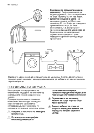 Page 56•Во огранок од одводната цевка на
мијалникот. Овој огранок мора да
биде над јамката, така што кривината
ќе биде најмалку 60 cm над подот.
•Директно во одводна цевка , на
висина не помала од 60 cm и не
повеќе од 90 cm. Крајот на одводното
црево секогаш мора да биде
вентилирано, т.е. внатрешниот
пречник на одводната цевка мора да
биде поголем од надворешниот
дијаметар на одводното црево.
Одводното црево не смее да биде
превиткано.
Одводното црево може да се продолжува до максимум 4 метри. Дополнително...