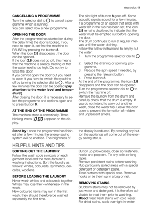 Page 11CANCELLING A PROGRAMME
Turn the selector dial to 
 to cancel a pro-
gramme which is running.
You can select now a new programme.
OPENING THE DOOR
After the programme has started (or during
the delay time) the door is locked, if you
need to open it, set first the machine to
PAUSE by pressing the button 8.
When the icon 2.8 disappears , the door
can be opened.
If the icon 2.8 does not go off, this means
that the machine is already heating or that
the water level is too high. Do not try to
force the door!...