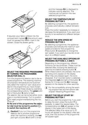 Page 9If required, pour fabric softener into the
compartment marked 
 (the amount used
must not exceed the «MAX» mark in the
drawer). Close the drawer gently.
SELECT THE REQUIRED PROGRAMME
BY TURNING THE PROGRAMME
SELECTOR DIAL (1)
Turn the programme selector dial to the re-
quired programme. The washing machine
will propose a temperature and automati-
cally select the maximum spin value provi-
ded for the programme you have chosen.
You can change these values by operating
the corresponding buttons. The green...