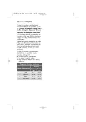 Page 2424electroluxwashing hints
Follow the product manufacturer’s
recommendations on quantities to use
and do not exceed the «MAX» mark
in the detergent dispenser drawer.
Quantity of detergent to be used
The type and quantity of detergent will
depend on the type of fabric, load size,
degree of soiling and hardness of the
water used.
Water hardness is classified in so-called
“degrees” of hardness. Information on
hardness of the water in your area can
be obtained from the relevant water
supply company, or from...