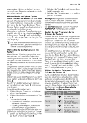 Page 35einer anderen Schleuderdrehzahl schleu-
dern möchten. Die entsprechende Kontroll-
lampe leuchtet auf.
Wählen Sie die verfügbare Option
durch Drücken der Tasten 3, 4 und 5 aus
Je nach Waschprogramm sind verschiede-
ne Tastenfunktionen miteinander kombinier-
bar, bevor Sie die Taste 8 drücken. Wenn
Sie eine Option auswählen, leuchtet die ent-
sprechende Kontrolllampe auf.
Wenn eine unzulässige Zusatzfunktion aus-
gewählt wird, blinkt die integrierte rote Kon-
trolllampe von Taste 8 3 Mal, und die Mel-
dung...