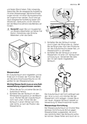 Page 51und festen Stand haben. Falls notwendig,
überprüfen Sie die waagerechte Aufstellung
mit einer Wasserwaage. Sämtliche Einstel-
lungen können mit einem Schraubenschlüs-
sel vorgenommen werden. Durch eine ge-
naue waagerechte Aufstellung lassen sich
Vibrationen, Geräusche und ein Verschie-
ben der Maschine während des Betriebs ver-
hindern.
Vorsicht! Legen Sie zum Ausgleichen
von Bodenunebenheiten auf keinen Fall
Karton, Holzstücke oder ähnliche
Materialien unter das Gerät.
Wasserzulauf
Ein Zulaufschlauch...