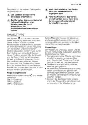 Page 53Sie dabei auch die anderen Elektrogeräte,
die Sie verwenden.
Das Gerät an eine geerdete
Steckdose anschließen.
Der Hersteller übernimmt keinerlei
Haftung für Schäden oder
Verletzungen, die durch
Missachtung der
Sicherheitshinweise entstehen
sollten.
Nach der Installation des Geräts
muss das Netzkabel leicht
zugänglich sein.
Falls das Netzkabel des Geräts
ersetzt werden muss, muss dies
durch unseren Kundendienst
durchgeführt werden.
UMWELTTIPPS
Das Symbol    auf dem Produkt oder
seiner Verpackung weist...