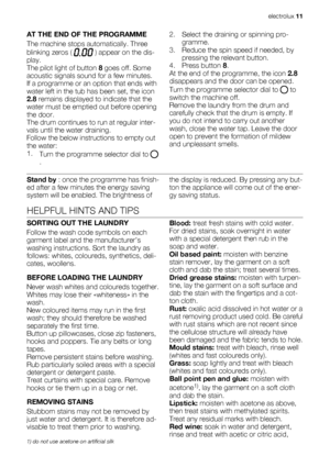 Page 11AT THE END OF THE PROGRAMME
The machine stops automatically. Three
blinking zeros ( 
 ) appear on the dis-
play.
The pilot light of button 8 goes off. Some
acoustic signals sound for a few minutes.
If a programme or an option that ends with
water left in the tub has been set, the icon
2.8 remains displayed to indicate that the
water must be emptied out before opening
the door.
The drum continues to run at regular inter-
vals until the water draining.
Follow the below instructions to empty out
the water:...