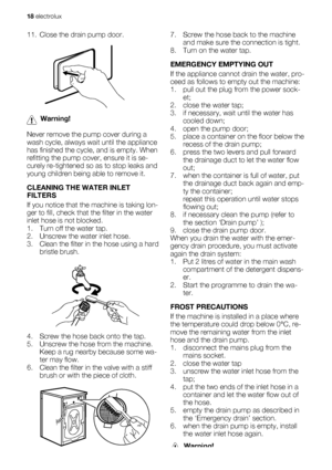 Page 1811. Close the drain pump door.
Warning!
Never remove the pump cover during a
wash cycle, always wait until the appliance
has finished the cycle, and is empty. When
refitting the pump cover, ensure it is se-
curely re-tightened so as to stop leaks and
young children being able to remove it.
CLEANING THE WATER INLET
FILTERS
If you notice that the machine is taking lon-
ger to fill, check that the filter in the water
inlet hose is not blocked.
1. Turn off the water tap.
2. Unscrew the water inlet hose.
3....