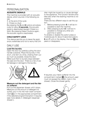 Page 8PERSONALISATION
ACOUSTIC SIGNALS
The machine is provided with an acoustic
device, which sounds in the following ca-
ses:
• at the end of the cycle
• if there is a fault.
By pressing the 5 and 6 buttons simultane-
ously for about 6 seconds, the acoustic
signal is deactivated (except if there is a
fault). By pressing these 2 buttons again,
the acoustic signal is reactivated.
CHILD SAFETY LOCK
This device permits you to leave the appli-
ance unattended and not to worry that chil-dren might be injured by or...
