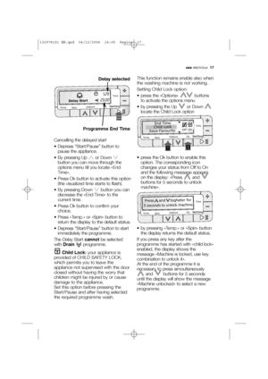 Page 17use electrolux  17
Cancelling the delayed start
 Depress “Start/Pause” button to
pause the appliance.
 By pressing Up  or Down 
button you can move through the
options menu till you locate «End
Time».
 Press Ok button to activate this option
(the visualized time starts to flash).
 By pressing Down  button you can
decrease the «End Time» to the
current time.
 Press Ok button to confirm your
choice.
 Press «Temp.» or «Spin» button to
return the display to the default status.
 Depress “Start/Pause” button...