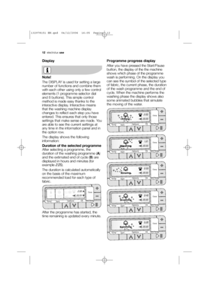 Page 1212electroluxuse
Display
Note!
The DISPLAY is used for setting a large
number of functions and combine them
with each other using only a few control
elements (1 programme selector dial
and 8 buttons). This simple control
method is made easy thanks to the
interactive display. Interactive means
that the washing machine display
changes to reflect each step you have
entered. This ensures that only those
settings that make sense are made. You
are able to see the current settings at
any time in the information...