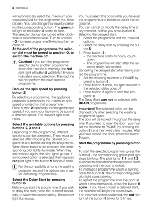 Page 8will automatically select the maximum spin
value provided for the programme you have
chosen. You can change this value by press-
ing the corresponding button. The green pi-
lot light of the button 5 starts to flash.
The selector dial can be turned either clock-
wise or counterclockwise. Turn to position
« O » to reset programme/Switching the ma-
chine off.
At the end of the programme the selec-
tor dial must be turned to position O, to
switch the machine off.
Caution! If you turn the programme
selector...