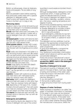 Page 10Button up pillowcases, close zip fasteners,
hooks and poppers. Tie any belts or long
tapes.
Remove persistent stains before washing.
Rub particularly soiled areas with a special
detergent or detergent paste.
Treat curtains with special care. Remove
hooks or tie them up in a bag or net.
Removing stains
Stubborn stains may not be removed by just
water and detergent. It is therefore advisable
to treat them prior to washing.
Blood: treat fresh stains with cold water. For
dried stains, soak overnight in water...