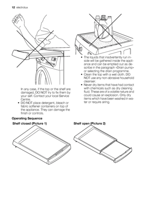 Page 12In any case, if the top or the shelf are
damaged, DO NOT try to fix them by
your self. Contact your local Service
Centre.
• DO NOT place detergent, bleach or
fabric softener containers on top of
the appliance. They can damage the
finish or controls.
• The liquids that inadvertently run in-
side will be gathered inside the appli-
ance and can be emptied out as de-
scribe in the paragraph «Drain pump»
or selecting the drain programme.
• Clean the top with a wet cloth. DO
NOT use any non-abrasive household...