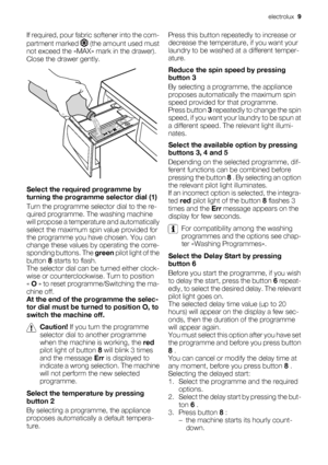 Page 9If required, pour fabric softener into the com-
partment marked 
 (the amount used must
not exceed the «MAX» mark in the drawer).
Close the drawer gently.
Select the required programme by
turning the programme selector dial (1)
Turn the programme selector dial to the re-
quired programme. The washing machine
will propose a temperature and automatically
select the maximum spin value provided for
the programme you have chosen. You can
change these values by operating the corre-
sponding buttons. The green...