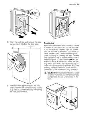 Page 275. Open the porthole and remove the poly-
styrene block fitted on the door seal.
6. Fill the smaller upper hole and the two
large ones with the corresponding plastic
plug caps supplied in the bag containing
the instruction booklet.
Positioning
Install the machine on a flat hard floor. Make
sure that air circulation around the machine
is not impeded by carpets, rugs etc. Check
that the machine does not touch the wall or
other kitchen units. Level the washing ma-
chine by raising or lowering the feet. The...