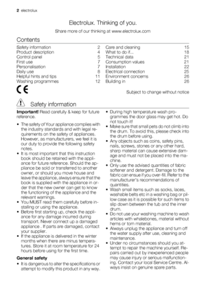 Page 2Electrolux. Thinking of you.
Share more of our thinking at www.electrolux.com
Contents
Safety information    2
Product description    4
Control panel    5
First use    7
Personalisation    7
Daily use    8
Helpful hints and tips    11
Washing programmes    12Care and cleaning    15
What to do if...    18
Technical data    21
Consumption values    21
Installation    22
Electrical connection    25
Environment concerns    26
Building in    26
  Subject to change without notice
 Safety information
Important!...