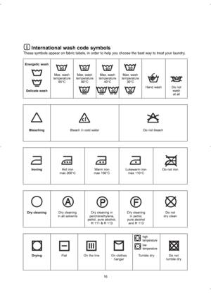 Page 1616
International wash code symbols
These symbols appear on fabric labels, in order to help you choose the best way to treat your laundry.
Energetic wash
Delicate washMax. wash
temperature
95°CMax. wash
temperature
60°CMax. wash
temperature
40°CMax. wash
temperature
30°C
Hand wash Do not
wash
at all
BleachingBleach in cold water Do not bleach
IroningHot iron
max 200°CWarm iron
max 150°CLukewarm iron
max 110°CDo not iron
Dry cleaningDry cleaning
in all solventsDry cleaning in
perchlorethylene,
petrol, pure...