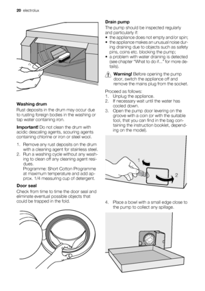 Page 20Washing drum
Rust deposits in the drum may occur due
to rusting foreign bodies in the washing or
tap water containing iron.
Important! Do not clean the drum with
acidic descaling agents, scouring agents
containing chlorine or iron or steel wool.
1. Remove any rust deposits on the drum
with a cleaning agent for stainless steel.
2. Run a washing cycle without any wash-
ing to clean off any cleaning agent resi-
dues.
Programme: Short Cotton Programme
at maximum temperature and add ap-
prox. 1/4 measuring...