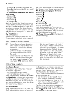 Page 38trolllampe 9 und die Kontrolllampe der
Taste 8 erlöschen und die Tür kann geöff-
net werden.
7.2: Symbole für die Phasen der Wasch-
programme
•
Waschen 
•
Spülgänge 
•
Abpumpen 
•
Schleudern 
Nach der Auswahl des Waschprogramms
werden die Programmphasensymbole, die
den verschiedenen Programmphasen ent-
sprechen, am unteren Rand des Displays
eingeblendet. Nach dem Drücken von Tas-
te 8 leuchtet nur das Symbol für die laufen-
de Phase weiterhin.
7.3: Aufheizphase
Während des Waschvorgangs wird das...