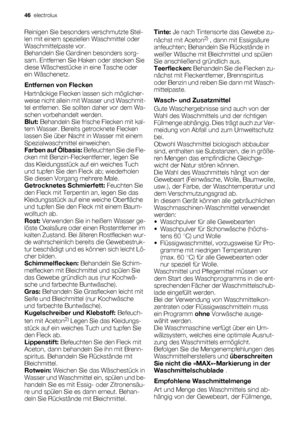 Page 46Reinigen Sie besonders verschmutzte Stel-
len mit einem speziellen Waschmittel oder
Waschmittelpaste vor.
Behandeln Sie Gardinen besonders sorg-
sam. Entfernen Sie Haken oder stecken Sie
diese Wäschestücke in eine Tasche oder
ein Wäschenetz.
Entfernen von Flecken
Hartnäckige Flecken lassen sich möglicher-
weise nicht allein mit Wasser und Waschmit-
tel entfernen. Sie sollten daher vor dem Wa-
schen vorbehandelt werden.
Blut: Behandeln Sie frische Flecken mit kal-
tem Wasser. Bereits getrocknete Flecken...