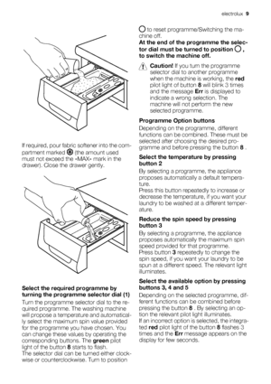 Page 9If required, pour fabric softener into the com-
partment marked 
 (the amount used
must not exceed the «MAX» mark in the
drawer). Close the drawer gently.
Select the required programme by
turning the programme selector dial (1)
Turn the programme selector dial to the re-
quired programme. The washing machine
will propose a temperature and automatical-
ly select the maximum spin value provided
for the programme you have chosen. You
can change these values by operating the
corresponding buttons. The green...