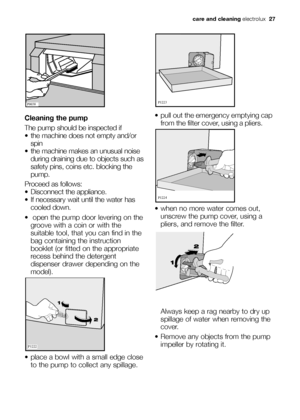 Page 27Cleaning the pump
The pump should be inspected if
 the machine does not empty and/or
spin 
 the machine makes an unusual noise
during draining due to objects such as
safety pins, coins etc. blocking the
pump. 
Proceed as follows:
 Disconnect the appliance. 
 If necessary wait until the water has
cooled down. 
 open the pump door levering on the
groove with a coin or with the
suitable tool, that you can find in the
bag containing the instruction
booklet (or fitted on the appropriate
recess behind the...