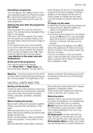 Page 13Cancelling a programme
Turn the selector dial to O and then in the
new selected programme. Press the button
6 to cancel the programme which is run-
ning. Now press the button 7 to start the
new programme.
Opening the door after the programme
has started
Press the button 7 to set the machine to
pause. The corresponding message will ap-
pear on the display.
If the door cannot be opened, this means
that the appliance is already heating, that
the water level is above the bottom edge of
the door.
In this case...