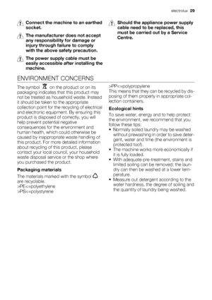 Page 29Connect the machine to an earthed
socket.
The manufacturer does not accept
any responsibility for damage or
injury through failure to comply
with the above safety precaution.
The power supply cable must be
easily accessible after installing the
machine.
Should the appliance power supply
cable need to be replaced, this
must be carried out by a Service
Centre.
ENVIRONMENT CONCERNS
The symbol    on the product or on its
packaging indicates that this product may
not be treated as household waste. Instead
it...