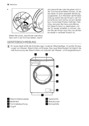 Page 32•
Stellen Sie sicher, dass Kinder oder Haus-
tiere nicht in die Trommel klettern. Damitsich kleine Kinder oder Haustiere nicht in
der Trommel einschließen können, ist die-
ses Gerät mit einer speziellen Sicherung
ausgestattet. Zum Aktivieren der Kindersi-
cherung drehen Sie den Knopf in der Tür
(ohne Druck) nach rechts, bis sich die Ker-
be in horizontaler Position befindet. Falls
nötig, benutzen Sie hierzu eine Münze.
Um diese Funktion zu deaktivieren und
die Tür wieder schließen zu können, dre-
hen Sie...