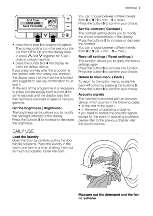 Page 7•
press the button 6 to enable this option.
The corresponding icon changes your sta-
tus from Off to On and the display asks
to press 
 and  together for 5 sec-
onds to unlock machine .
•
press the button 3 or 4 the display re-
turns the default status.
If you press any key after the programme
has started with child safety lock enabled,
the display says that the machine is locked
and suggests to use key combination to un-
lock it .
At the end of the programme it is necessary
to press simultaneously both...