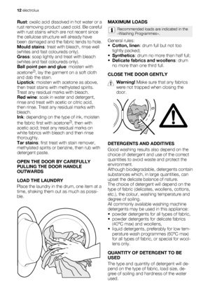 Page 12Rust: oxalic acid dissolved in hot water or a
rust removing product used cold. Be careful
with rust stains which are not recent since
the cellulose structure will already have
been damaged and the fabric tends to hole.
Mould stains: treat with bleach, rinse well
(whites and fast coloureds only).
Grass: soap lightly and treat with bleach
(whites and fast coloureds only).
Ball point pen and glue: moisten with
acetone
2), lay the garment on a soft cloth
and dab the stain.
Lipstick: moisten with acetone as...