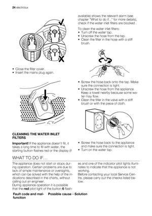 Page 24• Close the filter cover.
• Insert the mains plug again.
CLEANING THE WATER INLET
FILTERS
Important! If the appliance doesnt fill, it
takes a long time to fill with water, the
starting button flashes red or the display (ifavailable) shows the relevant alarm (see
chapter What to do if... for more details),
check if the water inlet filters are blocked .
To clean the water inlet filters:
• Turn off the water tap.
• Unscrew the hose from the tap.
• Clean the filter in the hose with a stiff
brush.
• Screw the...