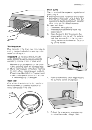 Page 17Washing drum
Rust deposits in the drum may occur due to
rusting foreign bodies in the washing or tap
water containing iron.
Important! Do not clean the drum with
acidic descaling agents, scouring agents
containing chlorine or iron or steel wool.
1. Remove any rust deposits on the drum
with a cleaning agent for stainless steel.
2. Run a washing cycle without any washing
to clean off any cleaning agent residues.
Programme: Short Cotton Programme at
maximum temperature and add approx.
1/4 measuring cup of...