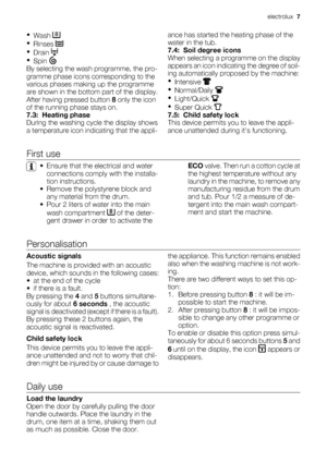 Page 7•
Wash 
•
Rinses 
•
Drain 
•
Spin 
By selecting the wash programme, the pro-
gramme phase icons corresponding to the
various phases making up the programme
are shown in the bottom part of the display.
After having pressed button 8 only the icon
of the running phase stays on.
7.3:  Heating phase
During the washing cycle the display shows
a temperature icon indicating that the appli-ance has started the heating phase of the
water in the tub.
7.4:  Soil degree icons
When selecting a programme on the...