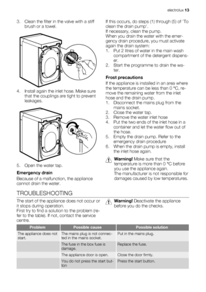 Page 133. Clean the filter in the valve with a stiff
brush or a towel.
       
4. Install again the inlet hose. Make sure
that the couplings are tight to prevent
leakages.
5. Open the water tap.
Emergency drain
Because of a malfunction, the appliance
cannot drain the water.If this occurs, do steps (1) through (5) of To
clean the drain pump.
If necessary, clean the pump.
When you drain the water with the emer-
gency drain procedure, you must activate
again the drain system:
1. Put 2 litres of water in the main...