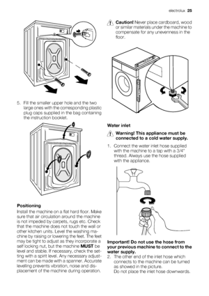 Page 255. Fill the smaller upper hole and the two
large ones with the corresponding plastic
plug caps supplied in the bag containing
the instruction booklet.
Positioning
Install the machine on a flat hard floor. Make
sure that air circulation around the machine
is not impeded by carpets, rugs etc. Check
that the machine does not touch the wall or
other kitchen units. Level the washing ma-
chine by raising or lowering the feet. The feet
may be tight to adjust as they incorporate a
self locking nut, but the...