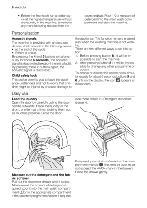 Page 8• Before the first wash, run a cotton cy-
cle at the highest temperature without
any laundry in the machine, to remove
any manufacturing residue from thedrum and tub. Pour 1/2 a measure of
detergent into the main wash com-
partment and start the machine.
Personalisation
Acoustic signals
The machine is provided with an acoustic
device, which sounds in the following cases:
• at the end of the cycle
• if there is a fault.
By pressing the 4 and 5 buttons simultane-
ously for about 6 seconds , the acoustic...