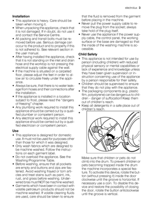 Page 3Installation
• This appliance is heavy. Care should be
taken when moving it.
• When unpacking the appliance, check that
it is not damaged. If in doubt, do not use it
and contact the Service Centre.
• All packing and transit bolts must be re-
moved before use. Serious damage can
occur to the product and to property if this
is not adhered to. See relevant section in
the user manual.
• After having installed the appliance, check
that it is not standing on the inlet and drain
hose and the worktop is not...