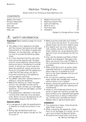 Page 2Electrolux. Thinking of you.
Share more of our thinking at www.electrolux.com
CONTENTS
Safety information   2
Product description   4
Control panel   5
First use   7
Personalisation  7
Daily use   8Helpful hints and tips   11
Washing programmes   12
Care and cleaning   15
What to do if...   20
Technical data   22
Installation  23
Subject to change without notice
 SAFETY INFORMATION
Important! Read carefully & keep for future
reference.
• The safety of Your appliance complies
with the industry standards...